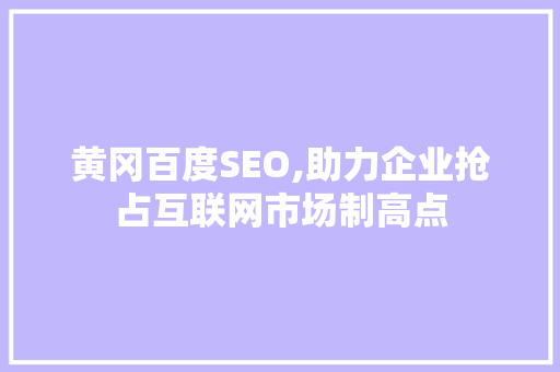 黄冈百度SEO,助力企业抢占互联网市场制高点