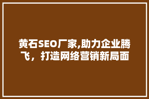 黄石SEO厂家,助力企业腾飞，打造网络营销新局面