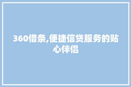 360借条,便捷信贷服务的贴心伴侣