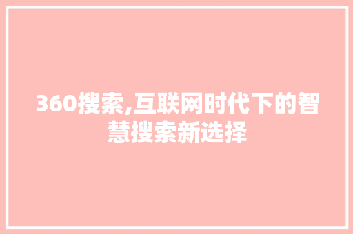 360搜索,互联网时代下的智慧搜索新选择 360搜索,互联网时代下的智慧搜索新选择 网站开发