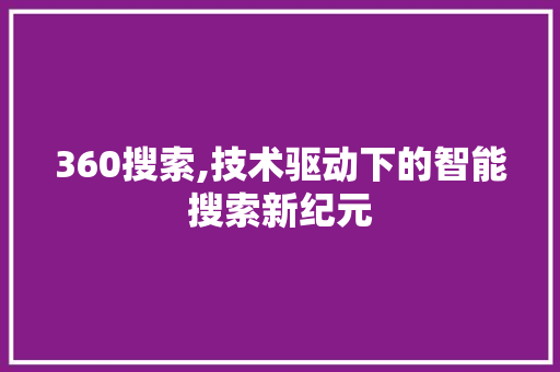 360搜索,技术驱动下的智能搜索新纪元