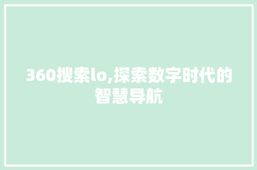 360搜索lo,探索数字时代的智慧导航 360搜索lo,探索数字时代的智慧导航 英文谷歌算法
