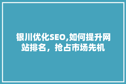 银川优化SEO,如何提升网站排名，抢占市场先机 银川优化SEO,如何提升网站排名，抢占市场先机 小程序开发