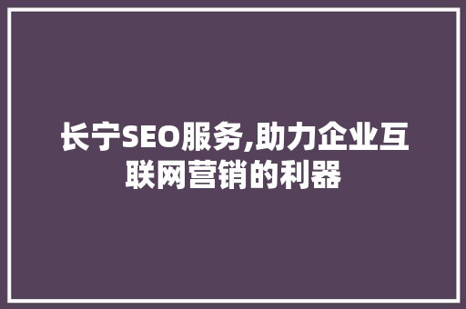 长宁SEO服务,助力企业互联网营销的利器