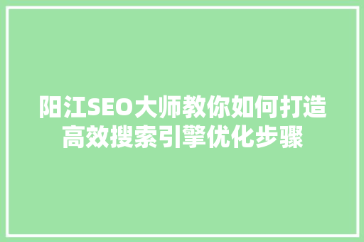 阳江SEO大师教你如何打造高效搜索引擎优化步骤 阳江SEO大师教你如何打造高效搜索引擎优化步骤 头条优化