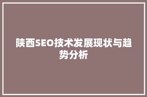 陕西SEO技术发展现状与趋势分析