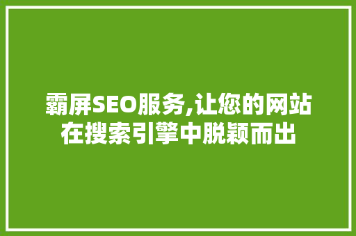 霸屏SEO服务,让您的网站在搜索引擎中脱颖而出 霸屏SEO服务,让您的网站在搜索引擎中脱颖而出 seo技术