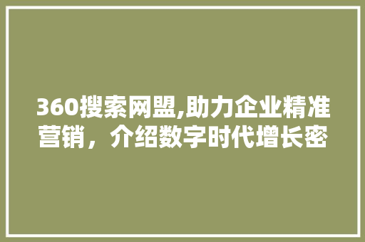 360搜索网盟,助力企业精准营销，介绍数字时代增长密码
