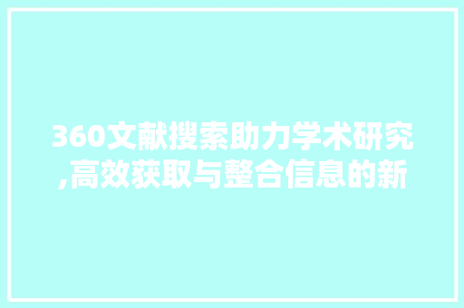 360文献搜索助力学术研究,高效获取与整合信息的新途径