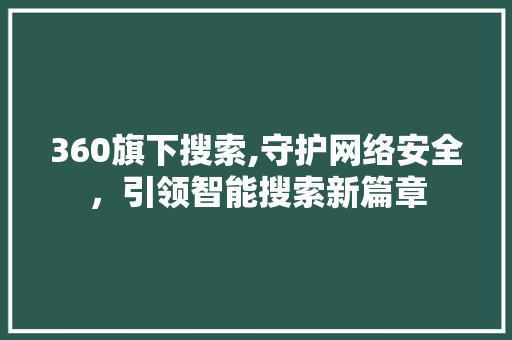 360旗下搜索,守护网络安全，引领智能搜索新篇章 360旗下搜索,守护网络安全，引领智能搜索新篇章 头条优化