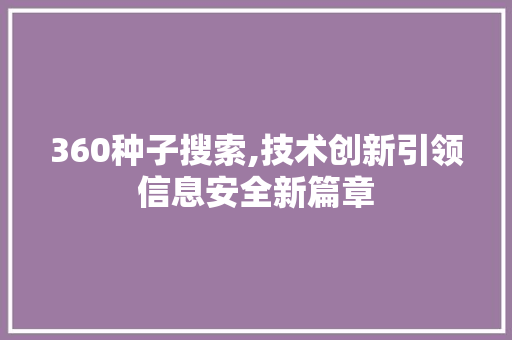360种子搜索,技术创新引领信息安全新篇章
