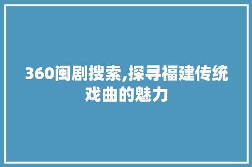 360闽剧搜索,探寻福建传统戏曲的魅力 360闽剧搜索,探寻福建传统戏曲的魅力 头条优化