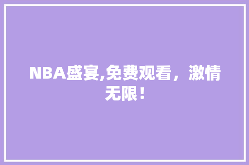 NBA盛宴,免费观看，激情无限！