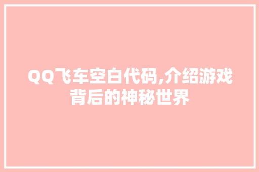 QQ飞车空白代码,介绍游戏背后的神秘世界 QQ飞车空白代码,介绍游戏背后的神秘世界 英文谷歌算法