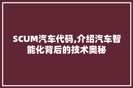 SCUM汽车代码,介绍汽车智能化背后的技术奥秘 SCUM汽车代码,介绍汽车智能化背后的技术奥秘 百度算法