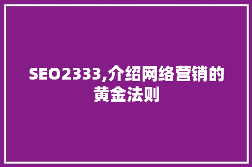 SEO2333,介绍网络营销的黄金法则 SEO2333,介绍网络营销的黄金法则 搜狗优化