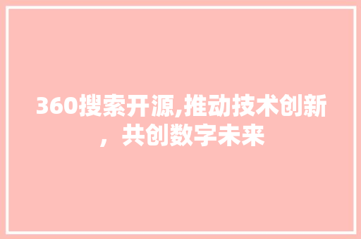 360搜索开源,推动技术创新，共创数字未来 360搜索开源,推动技术创新，共创数字未来 英文谷歌算法