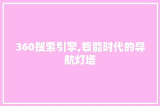 360搜索引擎,智能时代的导航灯塔 360搜索引擎,智能时代的导航灯塔 百度算法