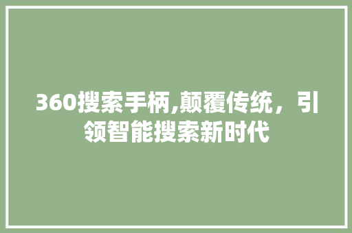 360搜索手柄,颠覆传统，引领智能搜索新时代 360搜索手柄,颠覆传统，引领智能搜索新时代 头条优化