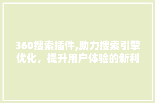 360搜索插件,助力搜索引擎优化，提升用户体验的新利器 360搜索插件,助力搜索引擎优化，提升用户体验的新利器 搜狗优化