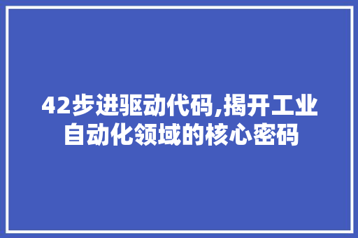42步进驱动代码,揭开工业自动化领域的核心密码