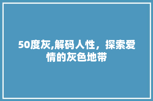 50度灰,解码人性，探索爱情的灰色地带