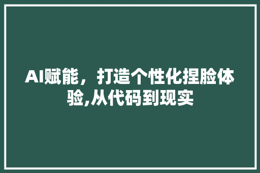 AI赋能，打造个性化捏脸体验,从代码到现实 AI赋能，打造个性化捏脸体验,从代码到现实 小程序开发