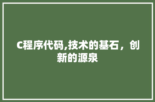 C程序代码,技术的基石，创新的源泉