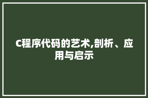 C程序代码的艺术,剖析、应用与启示