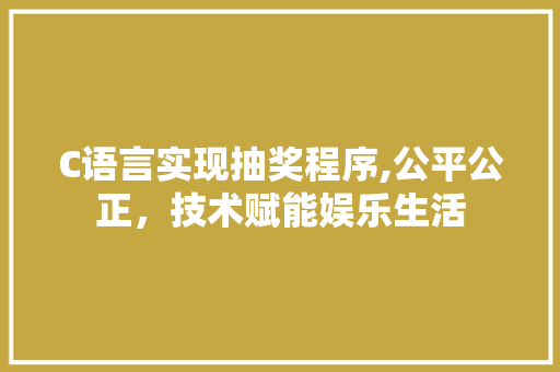 C语言实现抽奖程序,公平公正，技术赋能娱乐生活