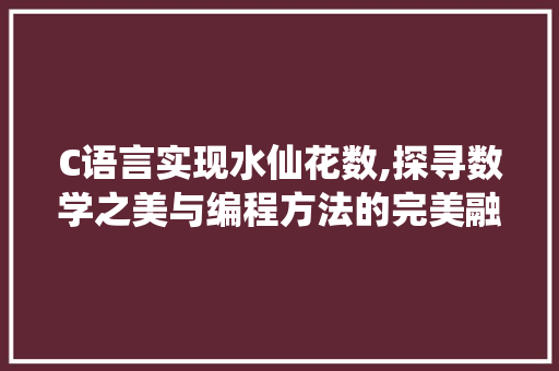 C语言实现水仙花数,探寻数学之美与编程方法的完美融合