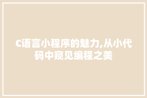 C语言小程序的魅力,从小代码中窥见编程之美 C语言小程序的魅力,从小代码中窥见编程之美 seo技术