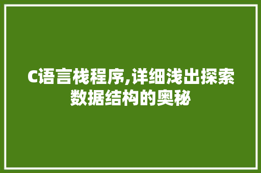 C语言栈程序,详细浅出探索数据结构的奥秘