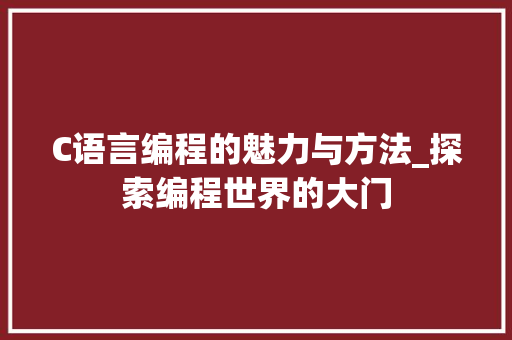 C语言编程的魅力与方法_探索编程世界的大门 C语言编程的魅力与方法_探索编程世界的大门 seo技术
