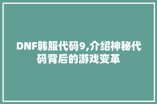 DNF韩服代码9,介绍神秘代码背后的游戏变革 DNF韩服代码9,介绍神秘代码背后的游戏变革 搜狗优化