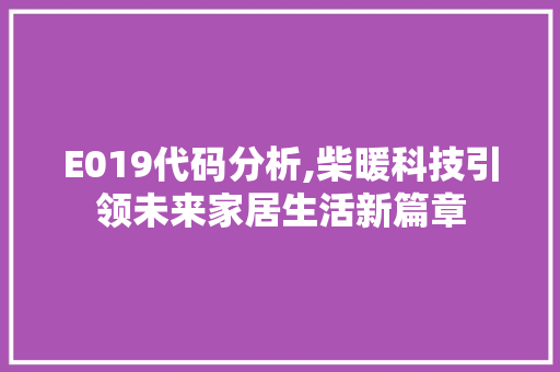 E019代码分析,柴暖科技引领未来家居生活新篇章(柴暖e019是什么故障)