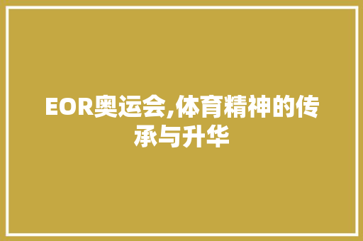 EOR奥运会,体育精神的传承与升华 EOR奥运会,体育精神的传承与升华 头条优化
