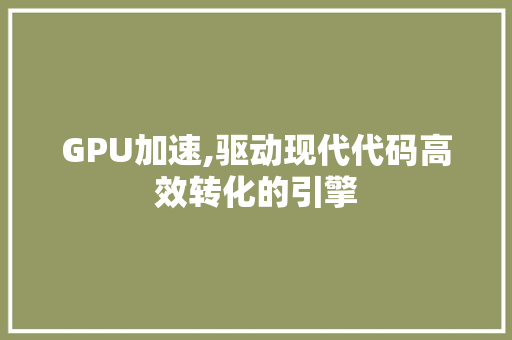 GPU加速,驱动现代代码高效转化的引擎 GPU加速,驱动现代代码高效转化的引擎 网站优化