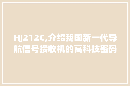 HJ212C,介绍我国新一代导航信号接收机的高科技密码