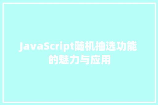 JavaScript随机抽选功能的魅力与应用