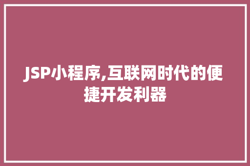 JSP小程序,互联网时代的便捷开发利器 JSP小程序,互联网时代的便捷开发利器 小程序开发