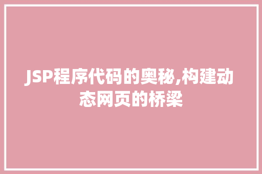 JSP程序代码的奥秘,构建动态网页的桥梁 JSP程序代码的奥秘,构建动态网页的桥梁 百度算法