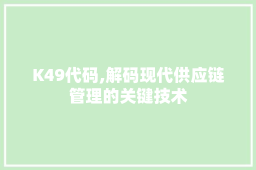 K49代码,解码现代供应链管理的关键技术 K49代码,解码现代供应链管理的关键技术 小程序开发