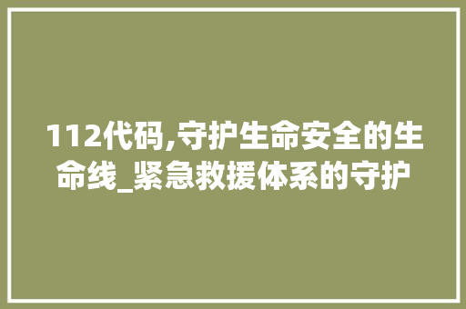 112代码,守护生命安全的生命线_紧急救援体系的守护者