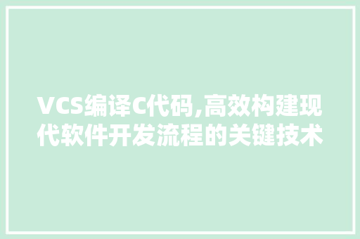 VCS编译C代码,高效构建现代软件开发流程的关键技术 VCS编译C代码,高效构建现代软件开发流程的关键技术 小程序开发