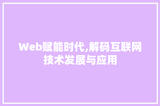 Web赋能时代,解码互联网技术发展与应用