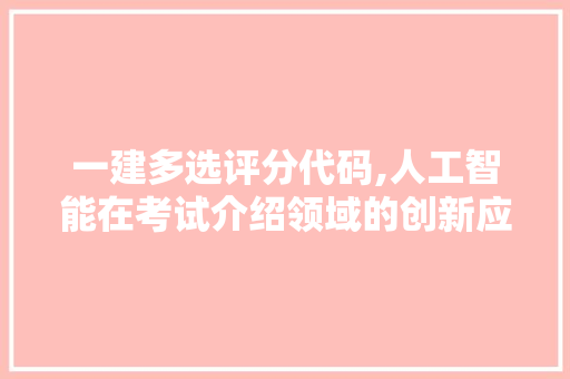 一建多选评分代码,人工智能在考试介绍领域的创新应用 一建多选评分代码,人工智能在考试介绍领域的创新应用 网站开发