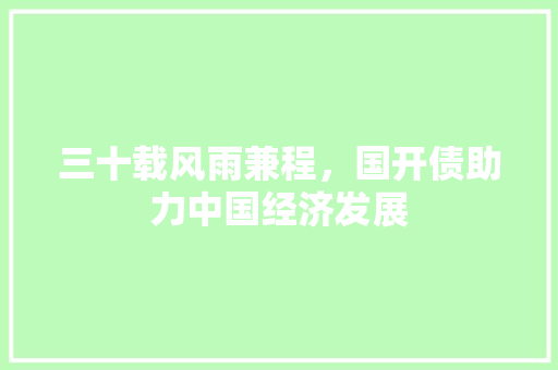 三十载风雨兼程，国开债助力中国经济发展 三十载风雨兼程，国开债助力中国经济发展 头条优化