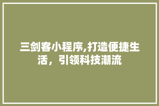 三剑客小程序,打造便捷生活，引领科技潮流 三剑客小程序,打造便捷生活，引领科技潮流 seo技术