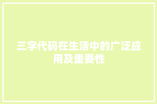 三字代码在生活中的广泛应用及重要性